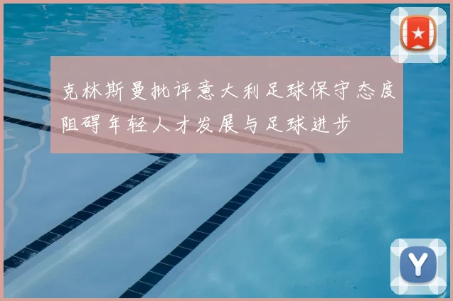 克林斯曼批评意大利足球保守态度阻碍年轻人才发展与足球进步