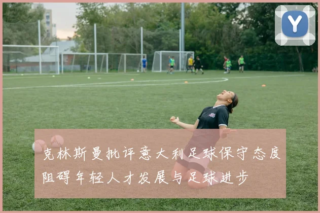 克林斯曼批评意大利足球保守态度阻碍年轻人才发展与足球进步