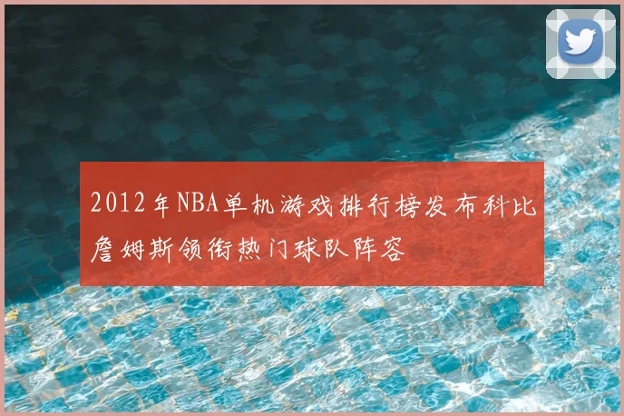2012年NBA单机游戏排行榜发布科比詹姆斯领衔热门球队阵容