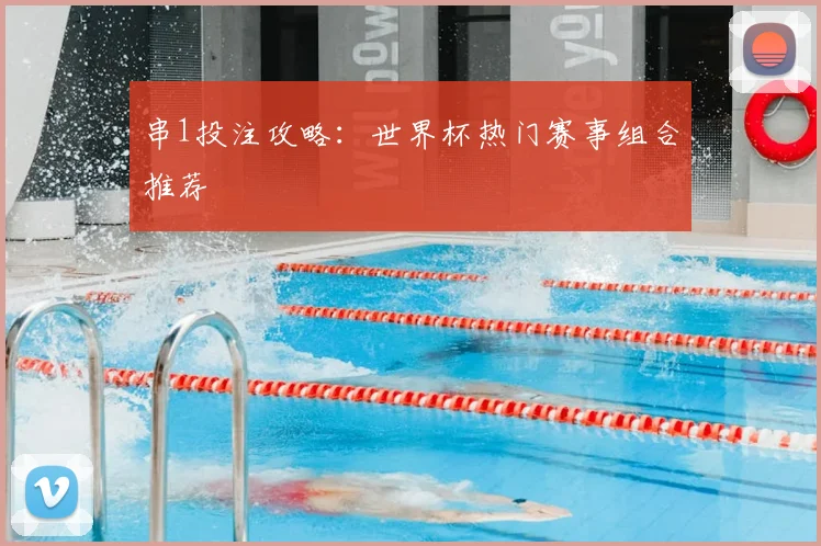 串1投注攻略：世界杯热门赛事组合推荐
