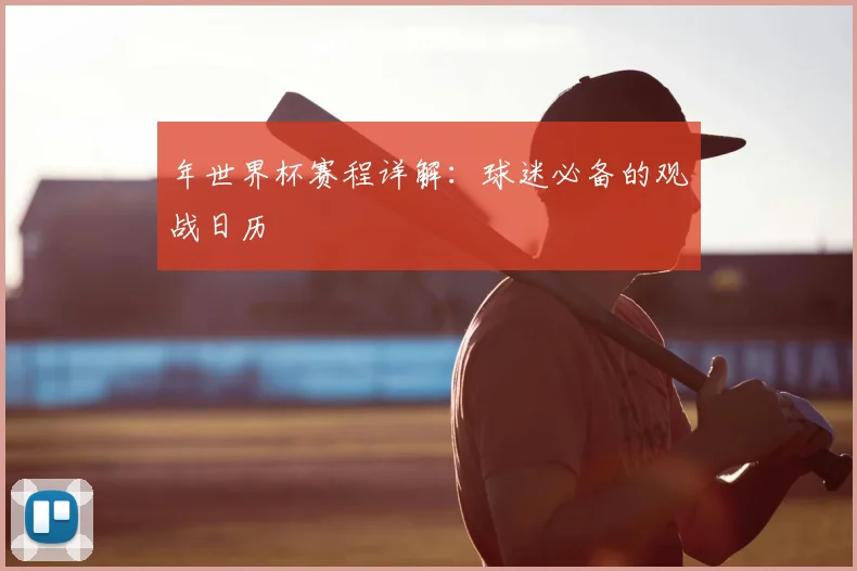 年世界杯赛程详解：球迷必备的观战日历