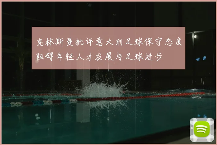 克林斯曼批评意大利足球保守态度阻碍年轻人才发展与足球进步