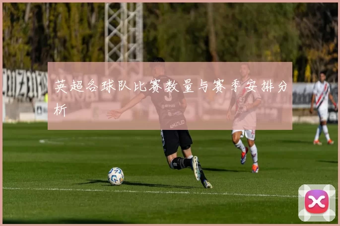 英超各球队比赛数量与赛季安排分析