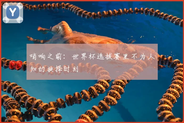哨响之前:世界杯选拔赛里不为人知的抉择时刻