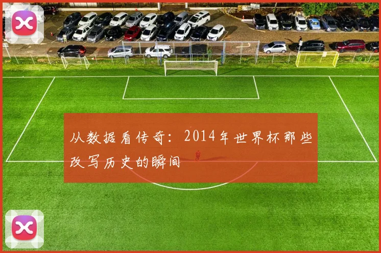 从数据看传奇：2014年世界杯那些改写历史的瞬间