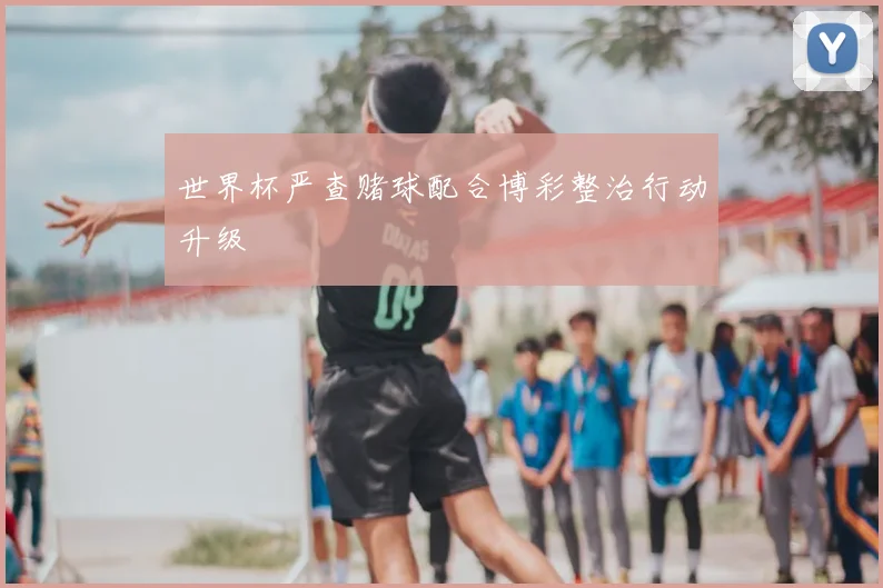 世界杯严查赌球配合博彩整治行动升级