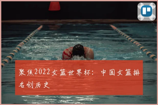 聚焦2022女篮世界杯：中国女篮排名创历史