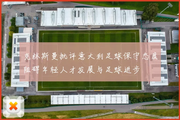 克林斯曼批评意大利足球保守态度阻碍年轻人才发展与足球进步