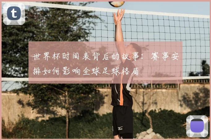 世界杯时间表背后的故事：赛事安排如何影响全球足球格局