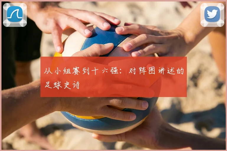 从小组赛到十六强:对阵图讲述的足球史诗