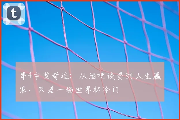 串4中奖奇迹：从酒吧谈资到人生赢家，只差一场世界杯冷门