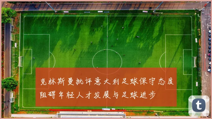 克林斯曼批评意大利足球保守态度阻碍年轻人才发展与足球进步