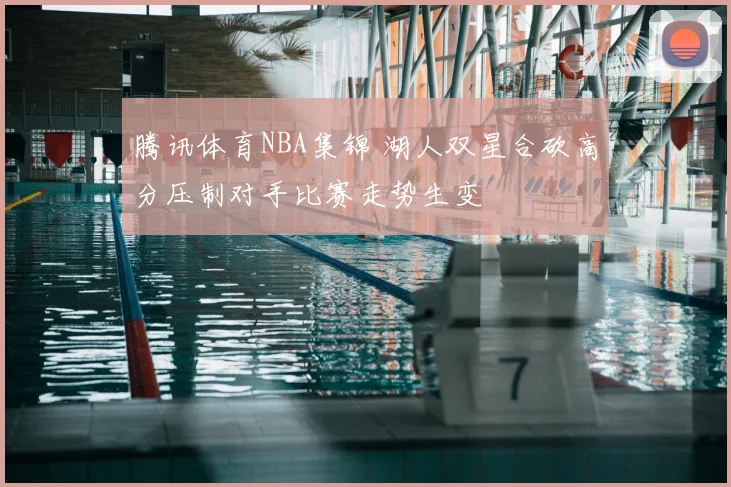 腾讯体育NBA集锦 湖人双星合砍高分压制对手比赛走势生变