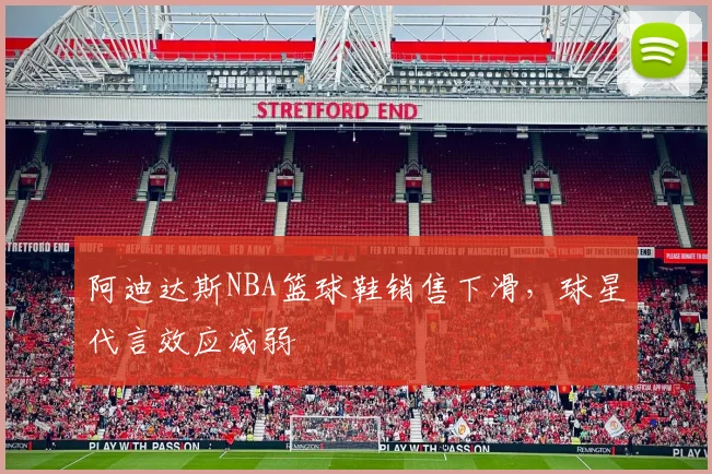 阿迪达斯NBA篮球鞋销售下滑，球星代言效应减弱
