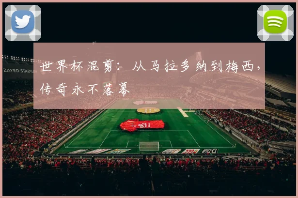 世界杯混剪：从马拉多纳到梅西，传奇永不落幕