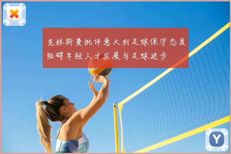 克林斯曼批评意大利足球保守态度阻碍年轻人才发展与足球进步