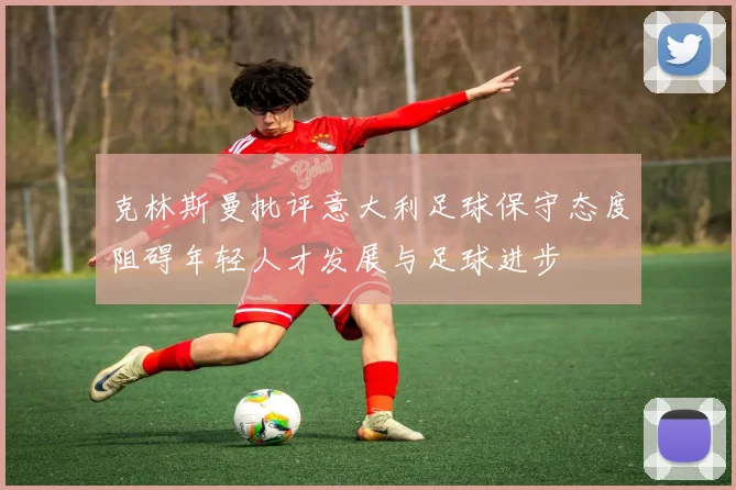 克林斯曼批评意大利足球保守态度阻碍年轻人才发展与足球进步