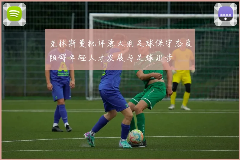 克林斯曼批评意大利足球保守态度阻碍年轻人才发展与足球进步