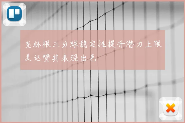 克林根三分球稳定性提升潜力上限美记赞其表现出色