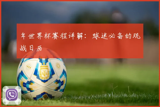 年世界杯赛程详解：球迷必备的观战日历