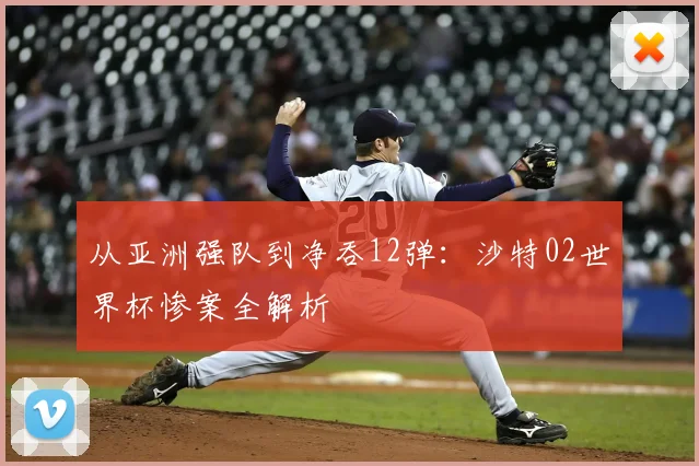 从亚洲强队到净吞12弹：沙特02世界杯惨案全解析