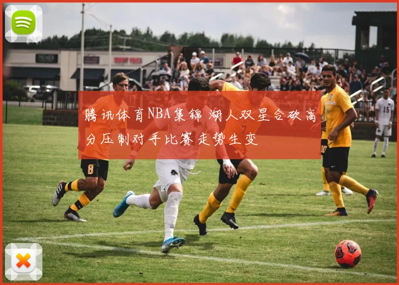 腾讯体育NBA集锦 湖人双星合砍高分压制对手比赛走势生变