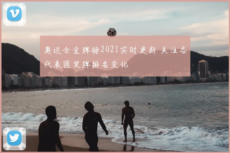 奥运会金牌榜2021实时更新 关注各代表团奖牌排名变化