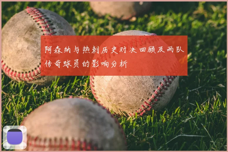 阿森纳与热刺历史对决回顾及两队传奇球员的影响分析