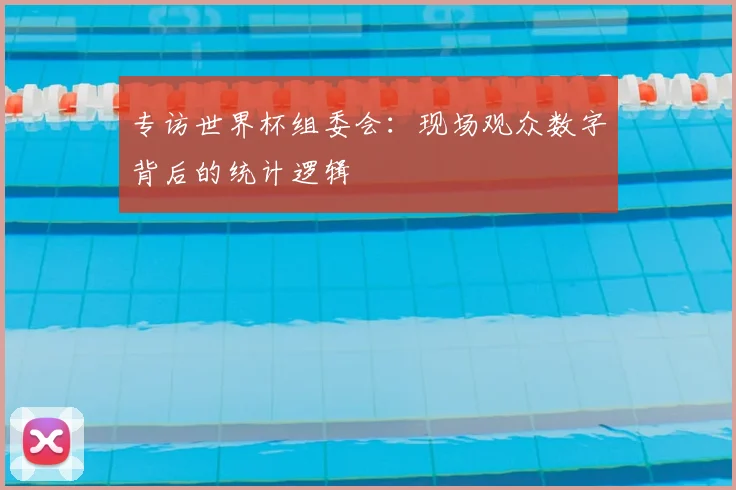 专访世界杯组委会:现场观众数字背后的统计逻辑