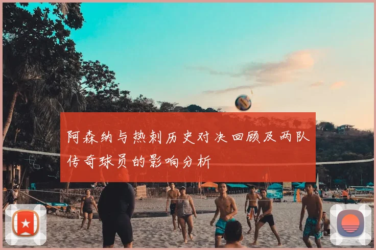阿森纳与热刺历史对决回顾及两队传奇球员的影响分析