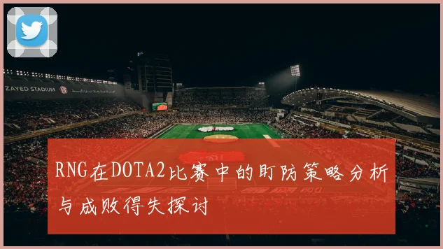 RNG在DOTA2比赛中的盯防策略分析与成败得失探讨