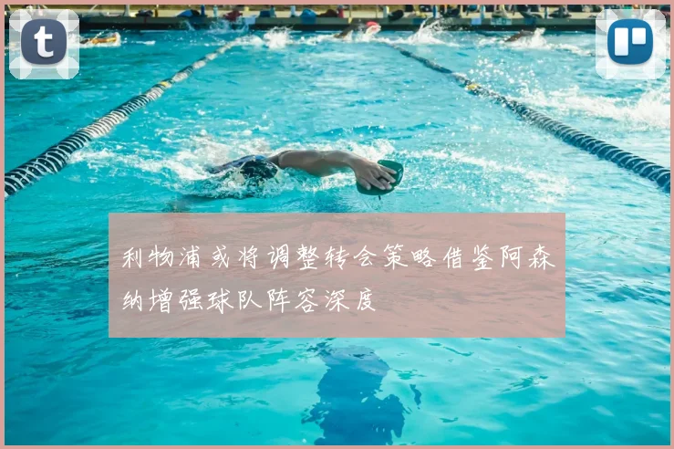 利物浦或将调整转会策略借鉴阿森纳增强球队阵容深度