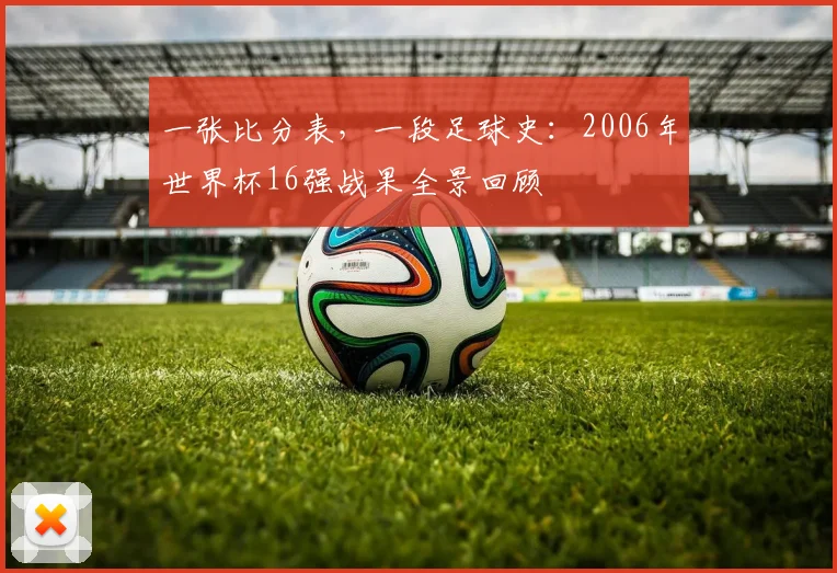 一张比分表，一段足球史：2006年世界杯16强战果全景回顾