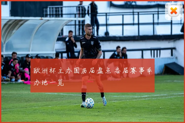 欧洲杯主办国历届盘点 各届赛事举办地一览
