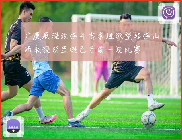 广厦展现顽强斗志求胜欲望超强山西表现明显逊色于前一场比赛