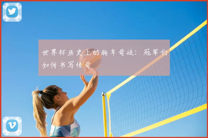 世界杯历史上的狗年奇迹：冠军们如何书写传奇