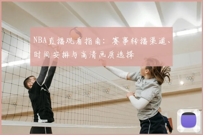 NBA直播观看指南:赛事转播渠道、时间安排与高清画质选择