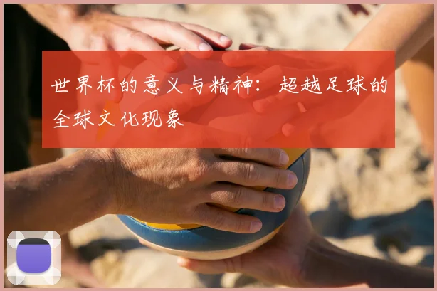 世界杯的意义与精神：超越足球的全球文化现象