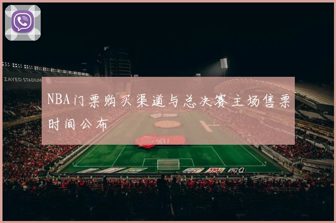 NBA门票购买渠道与总决赛主场售票时间公布
