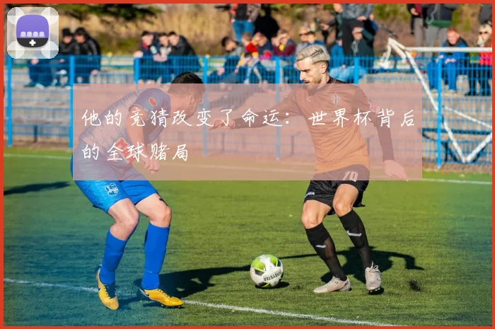 他的竞猜改变了命运：世界杯背后的全球赌局