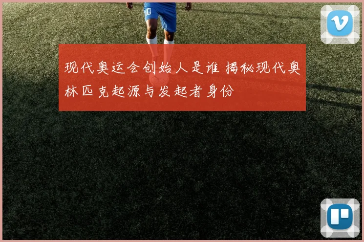 现代奥运会创始人是谁 揭秘现代奥林匹克起源与发起者身份