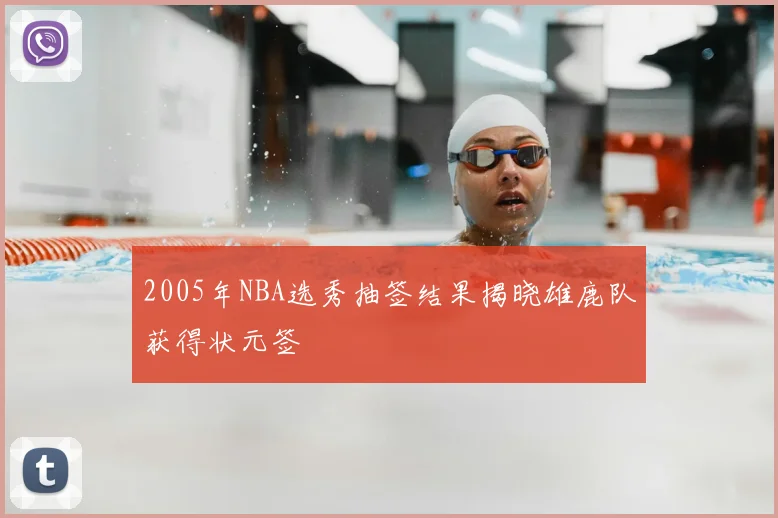 2005年NBA选秀抽签结果揭晓雄鹿队获得状元签