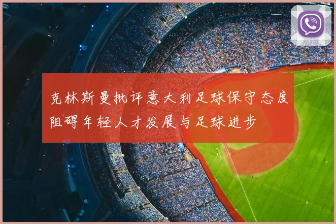 克林斯曼批评意大利足球保守态度阻碍年轻人才发展与足球进步