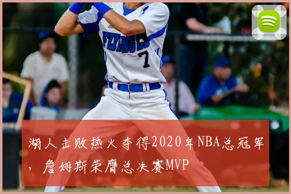 湖人击败热火夺得2020年NBA总冠军，詹姆斯荣膺总决赛MVP