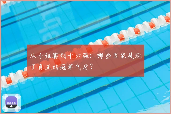 从小组赛到十六强：哪些国家展现了真正的冠军气质？