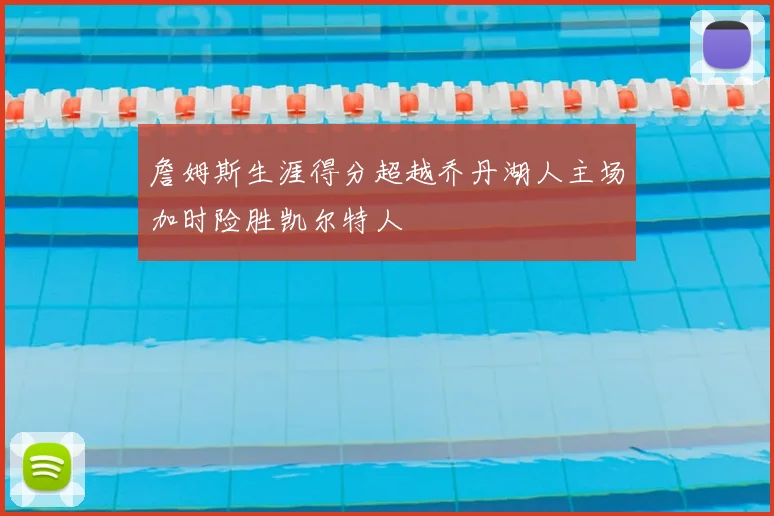 詹姆斯生涯得分超越乔丹湖人主场加时险胜凯尔特人