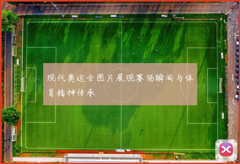 现代奥运会图片展现赛场瞬间与体育精神传承