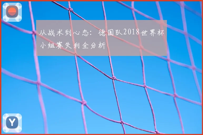 从战术到心态：德国队2018世界杯小组赛失利全分析