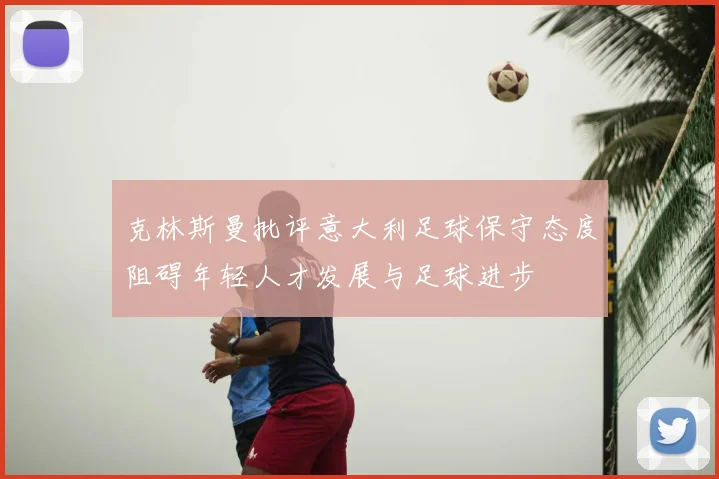 克林斯曼批评意大利足球保守态度阻碍年轻人才发展与足球进步