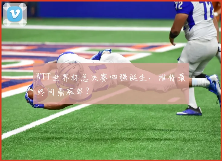 WTT世界杯总决赛四强诞生，谁将最终问鼎冠军？